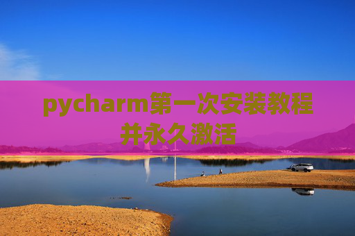 pycharm第一次安装教程并永久激活