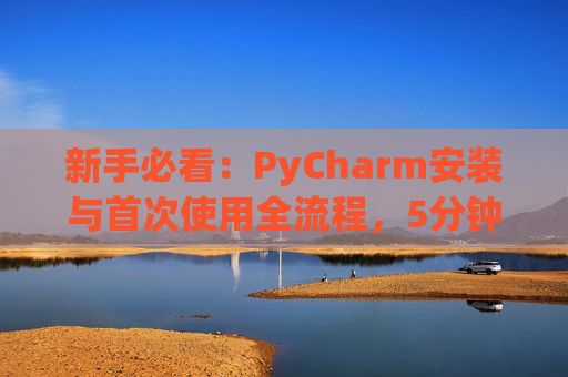 新手必看：PyCharm安装与首次使用全流程，5分钟快速上手